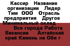 Кассир › Название организации ­ Лидер Тим, ООО › Отрасль предприятия ­ Другое › Минимальный оклад ­ 28 000 - Все города Работа » Вакансии   . Алтайский край,Камень-на-Оби г.